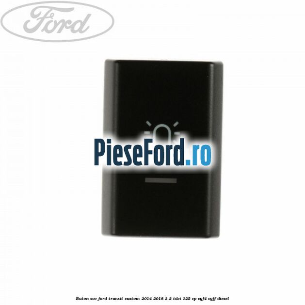 Buton SVO Ford Transit Custom 2014-2018 2.2 TDCi 125 cp CYF4, CYFF diesel