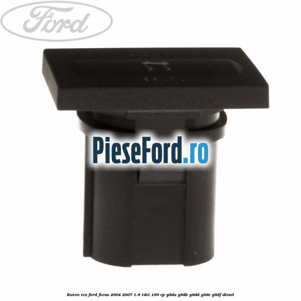 Buton TCS Ford Focus 2004-2007 1.6 TDCi 109 cp Buton TCS Ford Focus 2004-2007 1.6 TDCi 109 cp G8DA, G8DB, G8DD, G8DE, G8DF diesel
