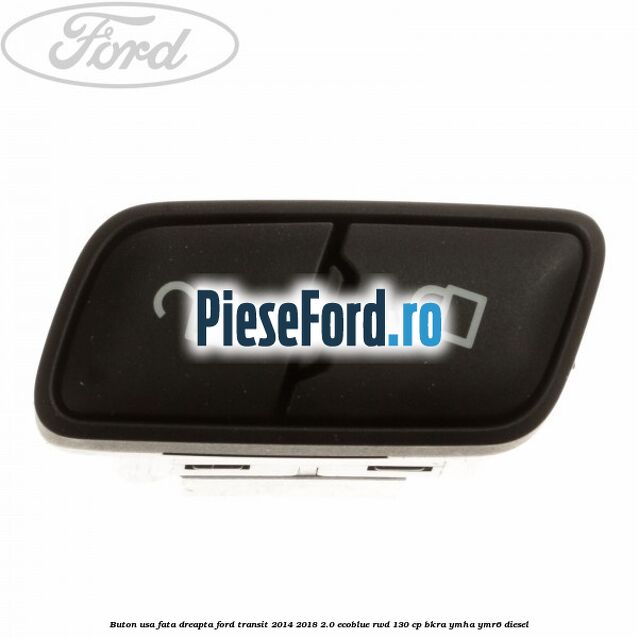 Buton usa fata dreapta Ford Transit 2014-2018 2.0 EcoBlue RWD 130 cp BKRA, YMHA, YMR6 diesel