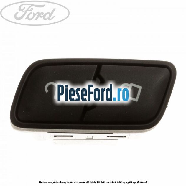 Buton usa fata dreapta Ford Transit 2014-2018 2.2 TDCi 4x4 125 cp CY24, CYR5 diesel