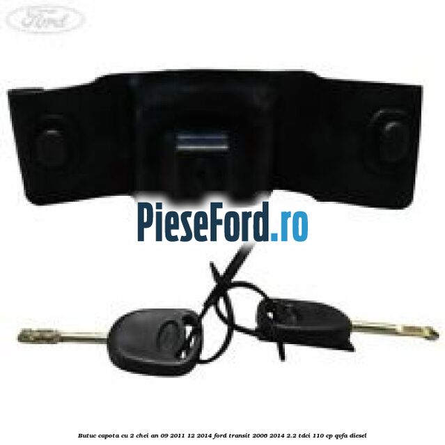 Butuc capota cu 2 chei an 09/2011-12/2014 Ford Transit 2006-2014 2.2 TDCi 110 cp QVFA diesel