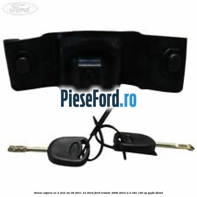 Butuc capota cu 2 chei an 09/2011-12/2014 Ford Transit 2006-2014 2.2 TDCi 130 cp Butuc capota cu 2 chei an 09/2011-12/2014 Ford Transit 2006-2014 2.2 TDCi 130 cp QWFA diesel
