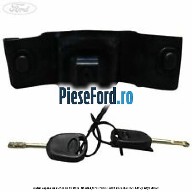 Butuc capota cu 2 chei an 09/2011-12/2014 Ford Transit 2006-2014 2.4 TDCi 140 cp H9FB diesel