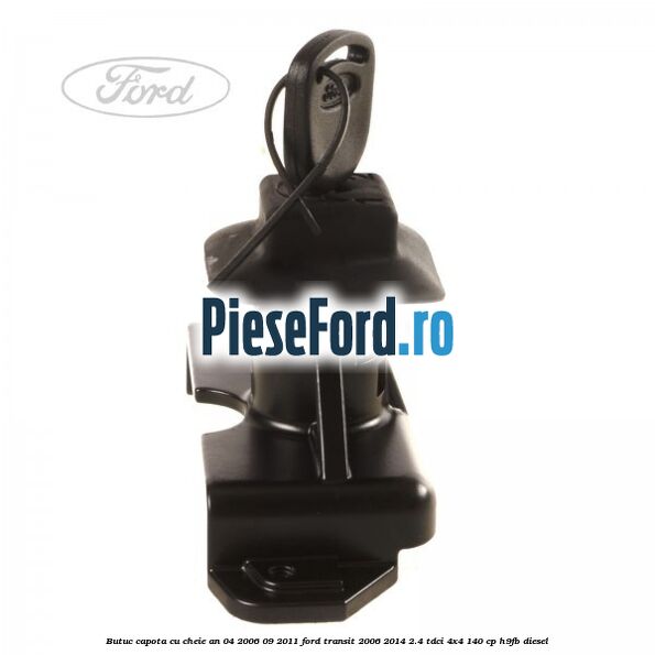 Butuc capota cu cheie an 04/2006-09/2011 Ford Transit 2006-2014 2.4 TDCi 4x4 140 cp H9FB diesel
