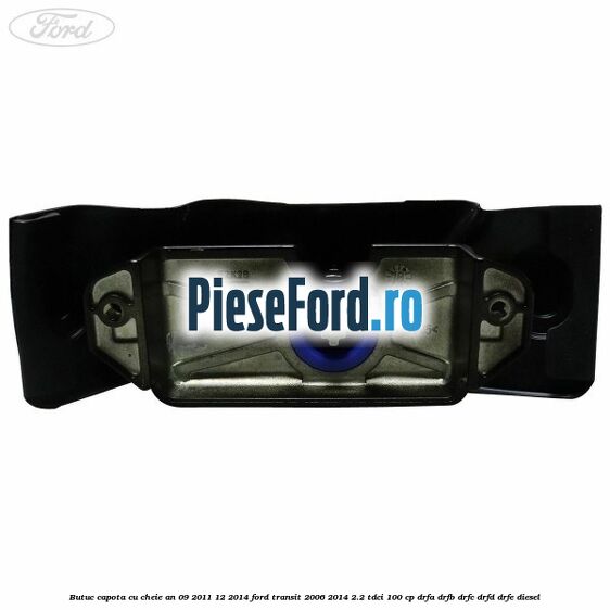 Butuc capota cu cheie an 09/2011-12/2014 Ford Transit 2006-2014 2.2 TDCi 100 cp Butuc capota cu cheie an 09/2011-12/2014 Ford Transit 2006-2014 2.2 TDCi 100 cp DRFA, DRFB, DRFC, DRFD, DRFE diesel