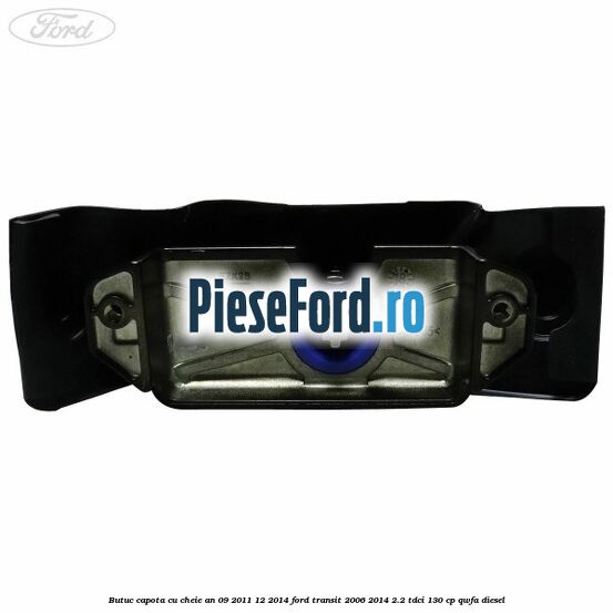 Butuc capota cu cheie an 09/2011-12/2014 Ford Transit 2006-2014 2.2 TDCi 130 cp QWFA diesel