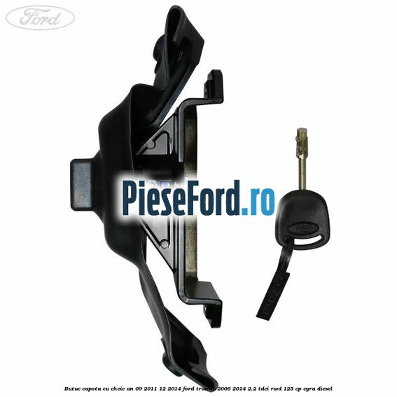 Butuc capota cu cheie an 09/2011-12/2014 Ford Transit 2006-2014 2.2 TDCi RWD 125 cp CYRA diesel