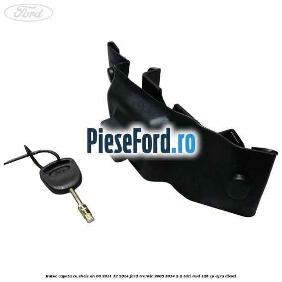 Butuc capota cu cheie an 09/2011-12/2014 Ford Transit 2006-2014 2.2 TDCi RWD 125 cp CYRA diesel