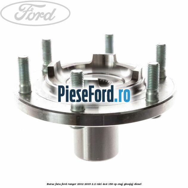 Butuc fata Ford Ranger 2012-2015 2.2 TDCi 4x4 150 cp Butuc fata Ford Ranger 2012-2015 2.2 TDCi 4x4 150 cp ENQJ, GBVAJQJ diesel
