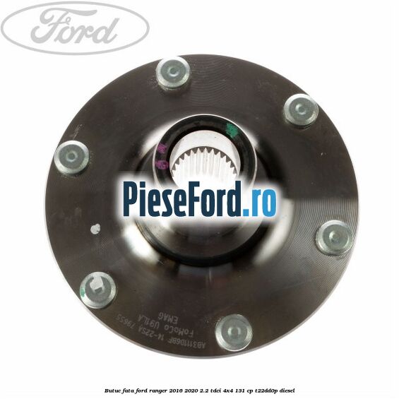 Butuc fata Ford Ranger 2016-2020 2.2 TDCi 4x4 131 cp Butuc fata Ford Ranger 2016-2020 2.2 TDCi 4x4 131 cp T22DD0P diesel