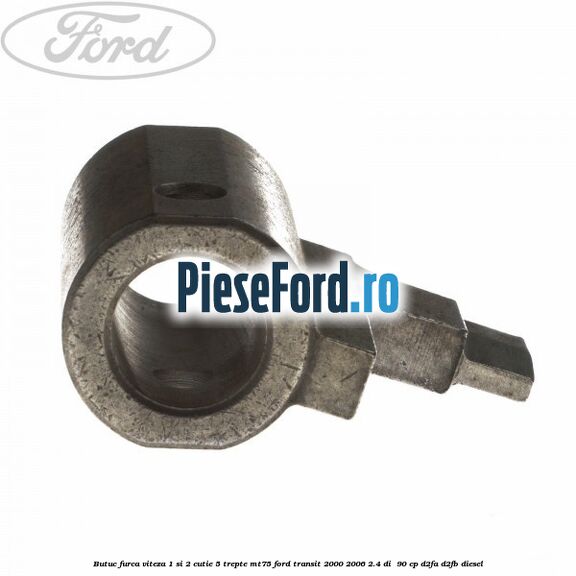 Butuc furca viteza 1 si 2 cutie 5 trepte MT75 Ford Transit 2000-2006 2.4 DI 90 cp Butuc furca viteza 1 si 2 cutie 5 trepte MT75 Ford Transit 2000-2006 2.4 DI 90 cp D2FA, D2FB diesel