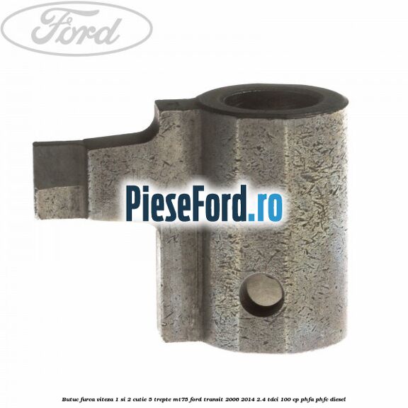 Butuc furca viteza 1 si 2 cutie 5 trepte MT75 Ford Transit 2006-2014 2.4 TDCi 100 cp Butuc furca viteza 1 si 2 cutie 5 trepte MT75 Ford Transit 2006-2014 2.4 TDCi 100 cp PHFA, PHFC diesel