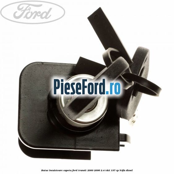 Butuc incuietoare capota Ford Transit 2000-2006 2.4 TDCi 137 cp H9FA diesel