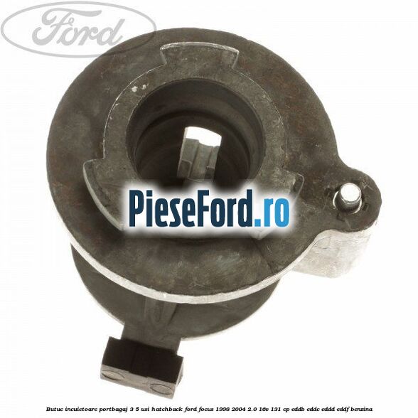 Butuc incuietoare portbagaj 3/5 usi hatchback Ford Focus 1998-2004 2.0 16V 131 cp Butuc incuietoare portbagaj 3/5 usi hatchback Ford Focus 1998-2004 2.0 16V 131 cp EDDB, EDDC, EDDD, EDDF benzina