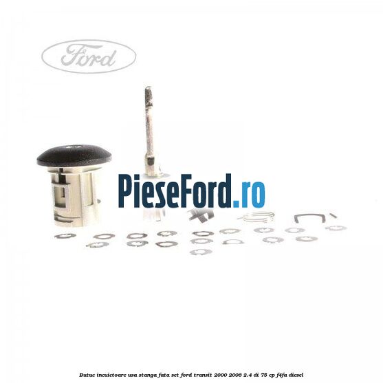 Butuc incuietoare usa stanga fata set Ford Transit 2000-2006 2.4 DI 75 cp F4FA diesel