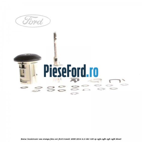 Butuc incuietoare usa stanga fata set Ford Transit 2006-2014 2.2 TDCi 125 cp Butuc incuietoare usa stanga fata set Ford Transit 2006-2014 2.2 TDCi 125 cp CYFA, CYFB, CYFC, CYFD diesel