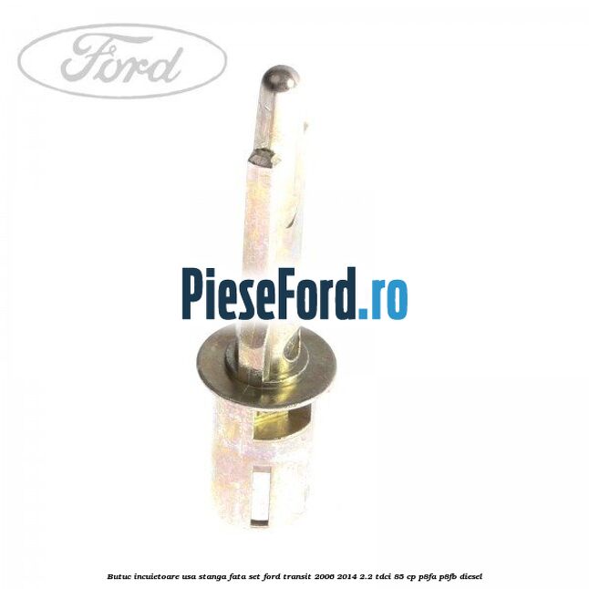 Butuc incuietoare usa stanga fata set Ford Transit 2006-2014 2.2 TDCi 85 cp P8FA, P8FB diesel