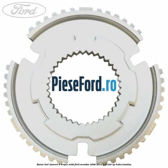 Butuc inel sincron 6 trepte M66 Ford Mondeo 2008-2014 2.5 220 cp Butuc inel sincron 6 trepte M66 Ford Mondeo 2008-2014 2.5 220 cp HUBA benzina