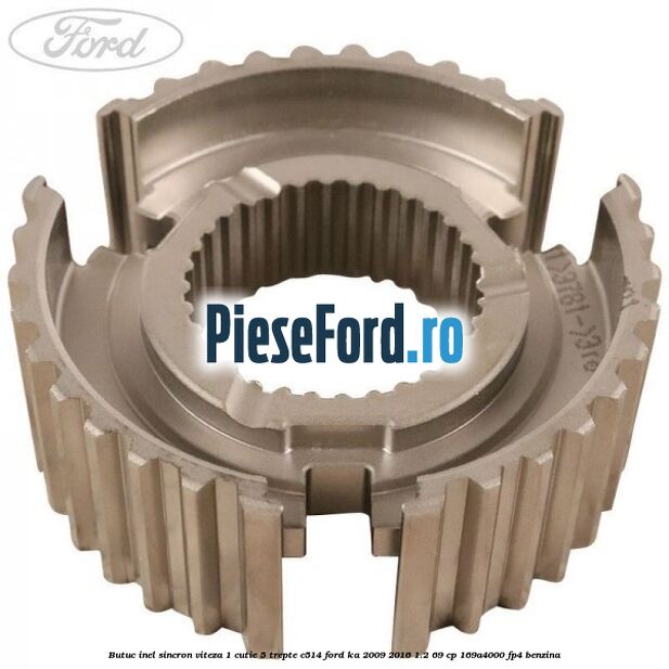 Butuc inel sincron viteza 1 cutie 5 trepte C514 Ford Ka 2009-2016 1.2 69 cp Butuc inel sincron viteza 1 cutie 5 trepte C514 Ford Ka 2009-2016 1.2 69 cp 169A4000, FP4 benzina