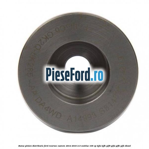 Butuc pinion distributie Ford Tourneo Custom 2014-2018 2.0 EcoBlue 105 cp Butuc pinion distributie Ford Tourneo Custom 2014-2018 2.0 EcoBlue 105 cp BJFA, BJFB, YLF6, YLFA, YLFB, YLFS diesel
