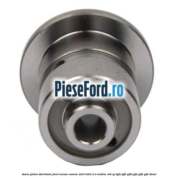 Butuc pinion distributie Ford Tourneo Custom 2019-2023 2.0 EcoBlue 105 cp Butuc pinion distributie Ford Tourneo Custom 2019-2023 2.0 EcoBlue 105 cp BJFA, BJFB, YLF6, YLFA, YLFB, YLFS diesel