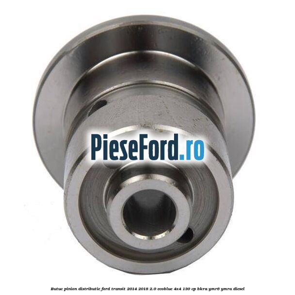 Butuc pinion distributie Ford Transit 2014-2018 2.0 EcoBlue 4x4 130 cp Butuc pinion distributie Ford Transit 2014-2018 2.0 EcoBlue 4x4 130 cp BKRA, YMR6, YMRA diesel