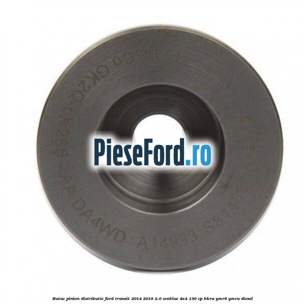 Butuc pinion distributie Ford Transit 2014-2018 2.0 EcoBlue 4x4 130 cp Butuc pinion distributie Ford Transit 2014-2018 2.0 EcoBlue 4x4 130 cp BKRA, YMR6, YMRA diesel