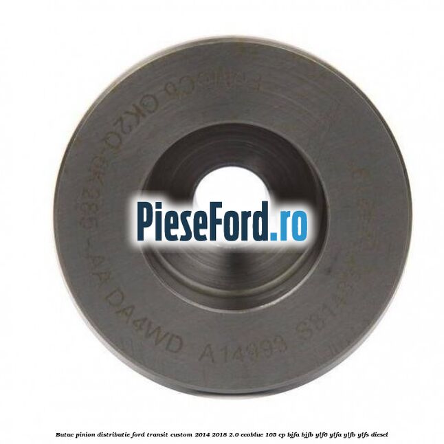 Butuc pinion distributie Ford Transit Custom 2014-2018 2.0 EcoBlue 105 cp BJFA, BJFB, YLF6, YLFA, YLFB, YLFS diesel