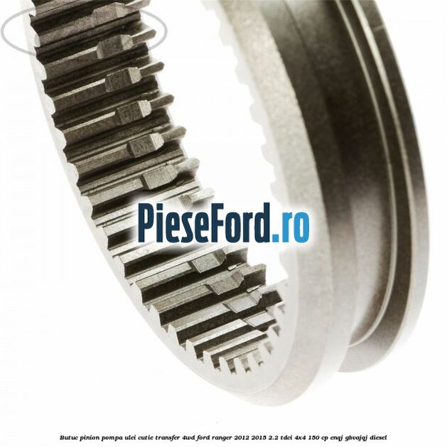 Butuc pinion pompa ulei cutie transfer 4WD Ford Ranger 2012-2015 2.2 TDCi 4x4 150 cp ENQJ, GBVAJQJ diesel