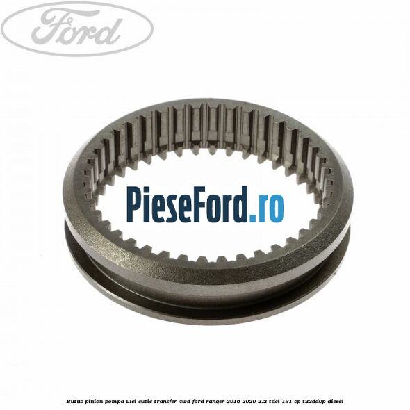 Butuc pinion pompa ulei cutie transfer 4WD Ford Ranger 2016-2020 2.2 TDCi 131 cp T22DD0P diesel