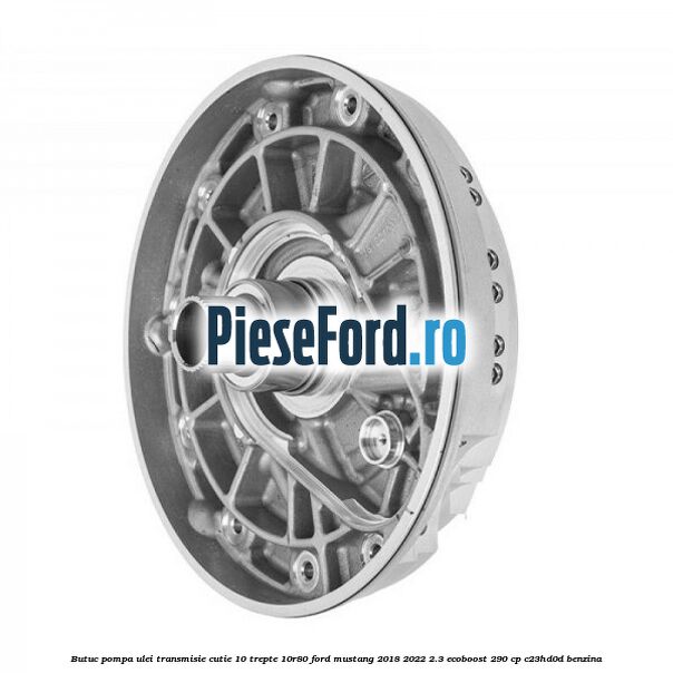 Butuc pompa ulei transmisie cutie 10 trepte 10R80 Ford Mustang 2018-2022 2.3 EcoBoost 290 cp C23HD0D benzina