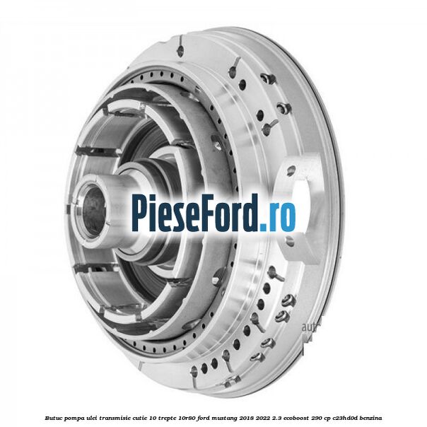 Butuc pompa ulei transmisie cutie 10 trepte 10R80 Ford Mustang 2018-2022 2.3 EcoBoost 290 cp C23HD0D benzina
