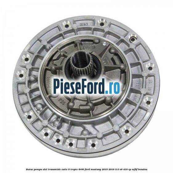 Butuc pompa ulei transmisie cutie 6 trepte 6R60 Ford Mustang 2015-2018 5.0 V8 418 cp MF8F benzina