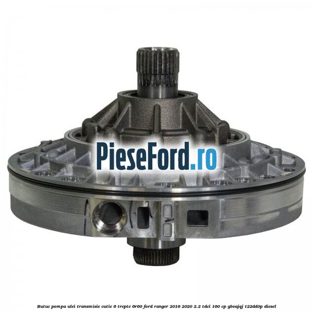 Butuc pompa ulei transmisie cutie 6 trepte 6R60 Ford Ranger 2016-2020 2.2 TDCi 160 cp GBVAJQJ, T22DD0P diesel