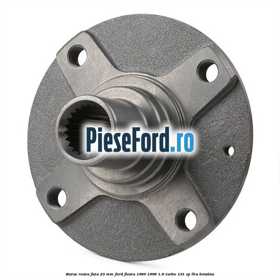 Butuc roata fata 23 mm Ford Fiesta 1989-1996 1.6 Turbo 131 cp LHA benzina
