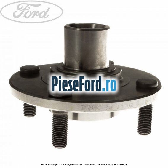 Butuc roata fata 39 mm Ford Escort 1990-1995 1.8 4x4 130 cp RQB benzina