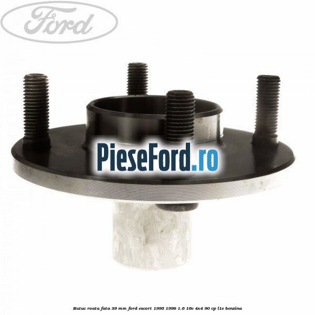 Butuc roata fata 39 mm Ford Escort 1995-1998 1.6 16V 4x4 90 cp