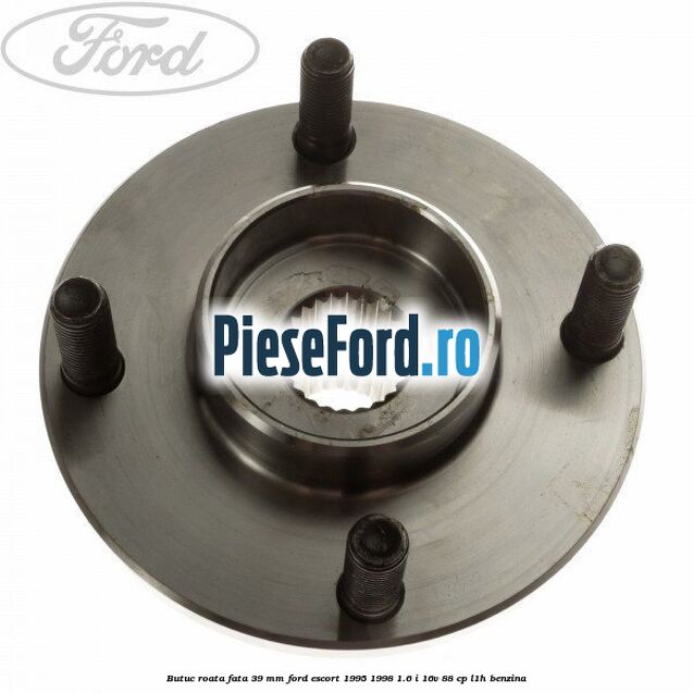 Butuc roata fata 39 mm Ford Escort 1995-1998 1.6 i 16V 88 cp L1H benzina