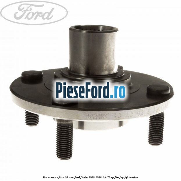 Butuc roata fata 39 mm Ford Fiesta 1989-1996 1.4 73 cp F4A, FUG, FUJ benzina