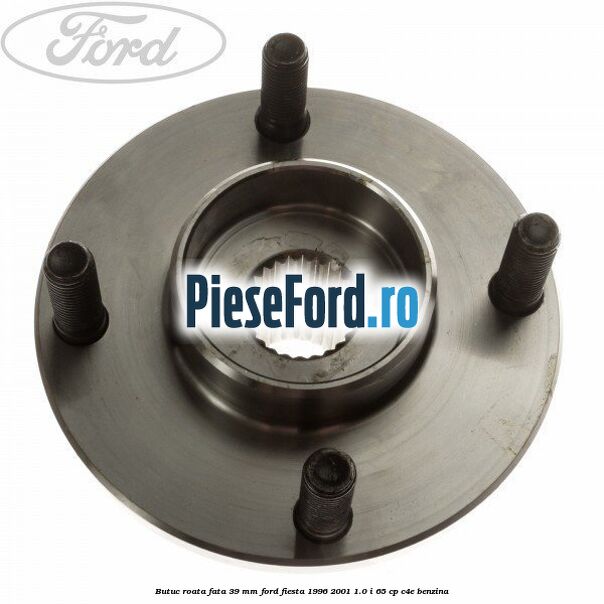 Butuc roata fata 39 mm Ford Fiesta 1996-2001 1.0 i 65 cp C4E benzina