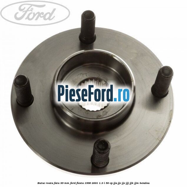 Butuc roata fata 39 mm Ford Fiesta 1996-2001 1.3 i 50 cp JJA, JJC, JJE, JJJ, JJK, JJM benzina