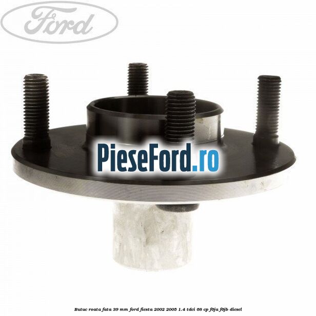 Butuc roata fata 39 mm Ford Fiesta 2002-2005 1.4 TDCi 68 cp F6JA, F6JB diesel