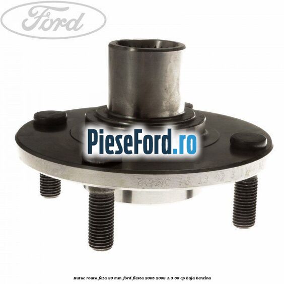 Butuc roata fata 39 mm Ford Fiesta 2005-2008 1.3 60 cp BAJA benzina