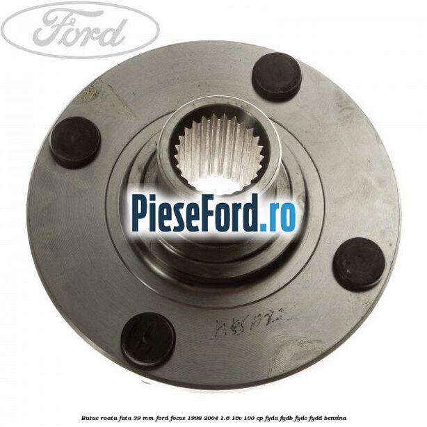 Butuc roata fata 39 mm Ford Focus 1998-2004 1.6 16V 100 cp FYDA, FYDB, FYDC, FYDD benzina