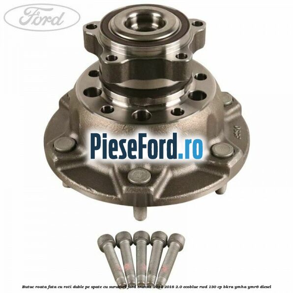 Butuc roata fata cu roti duble pe spate cu suruburi Ford Transit 2014-2018 2.0 EcoBlue RWD 130 cp Butuc roata fata cu roti duble pe spate cu suruburi Ford Transit 2014-2018 2.0 EcoBlue RWD 130 cp BKRA, YMHA, YMR6 diesel