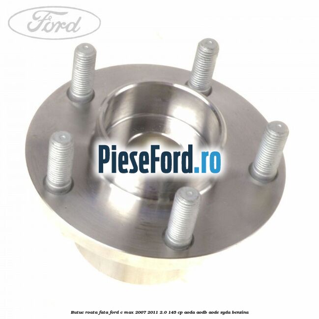 Butuc roata fata Ford C-Max 2007-2011 2.0 145 cp Butuc roata fata Ford C-Max 2007-2011 2.0 145 cp AODA, AODB, AODE, SYDA benzina