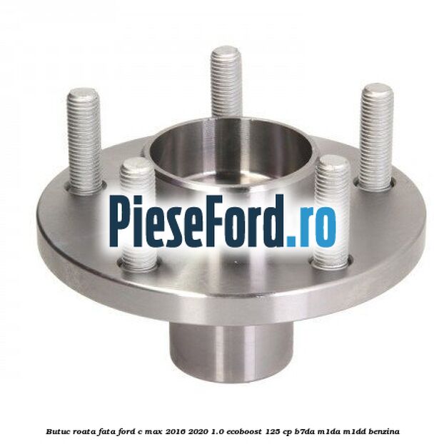Butuc roata fata Ford C-Max 2016-2020 1.0 EcoBoost 125 cp Butuc roata fata Ford C-Max 2016-2020 1.0 EcoBoost 125 cp B7DA, M1DA, M1DD benzina