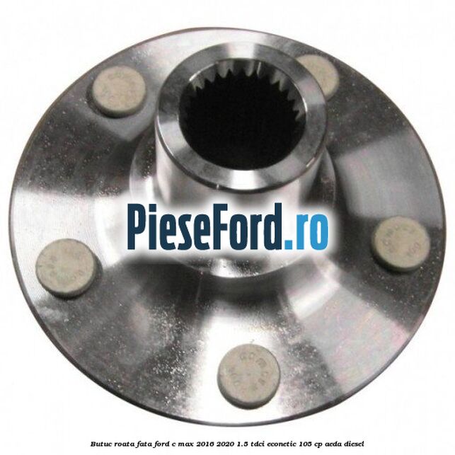 Butuc roata fata Ford C-Max 2016-2020 1.5 TDCi ECOnetic 105 cp Butuc roata fata Ford C-Max 2016-2020 1.5 TDCi ECOnetic 105 cp AEDA diesel
