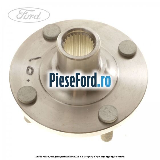Butuc roata fata Ford Fiesta 2008-2012 1.4 97 cp RTJA, RTJB, SPJA, SPJC, SPJE benzina