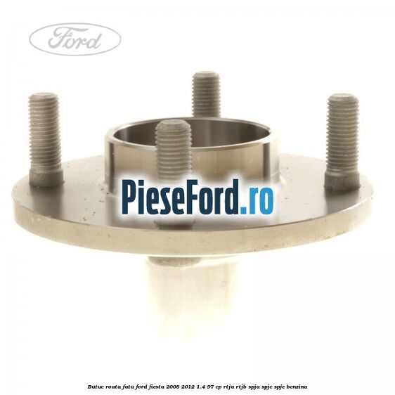 Butuc roata fata Ford Fiesta 2008-2012 1.4 97 cp